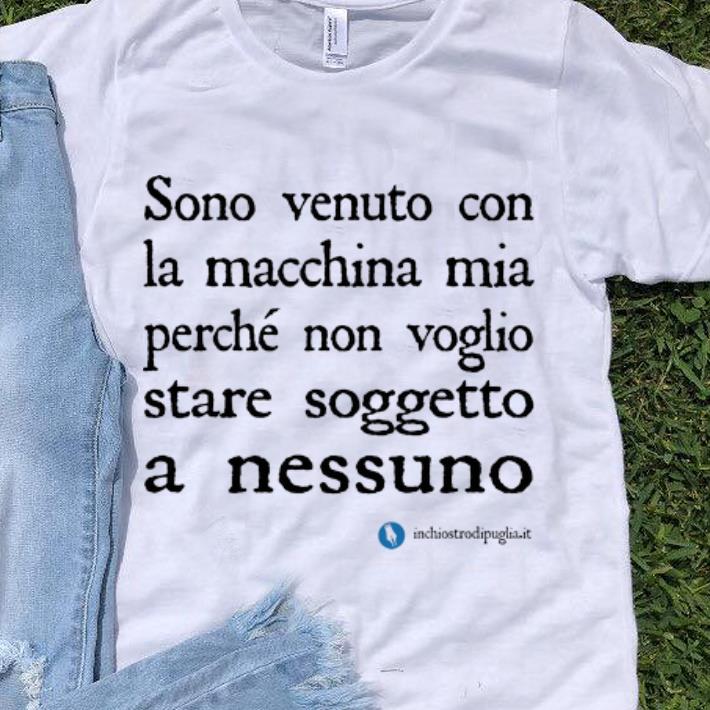 Hot Sono Venuto Con La Macchina Mia Perche Non Voglio Stare Soggetto A Nessuno shirt 1 - Hot Sono Venuto Con La Macchina Mia Perche Non Voglio Stare Soggetto A Nessuno shirt