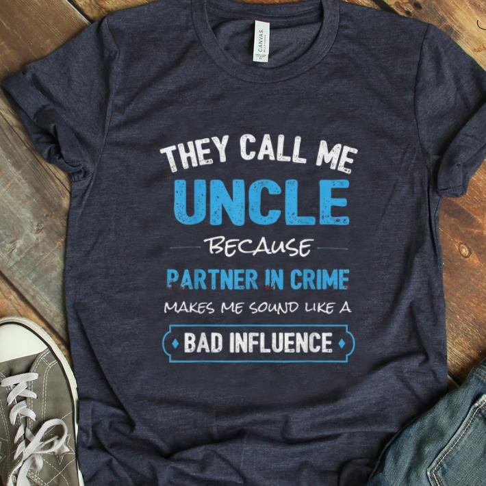 Hot They Call Me Uncle Because Make Me Sound Like A Bad Influence shirt 1 - Hot They Call Me Uncle Because Make Me Sound Like A Bad Influence shirt