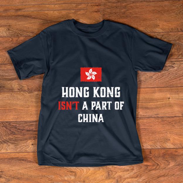 Nice Hong Kong Isn t A Part Of China shirt 1 - Nice Hong Kong Isn't A Part Of China shirt