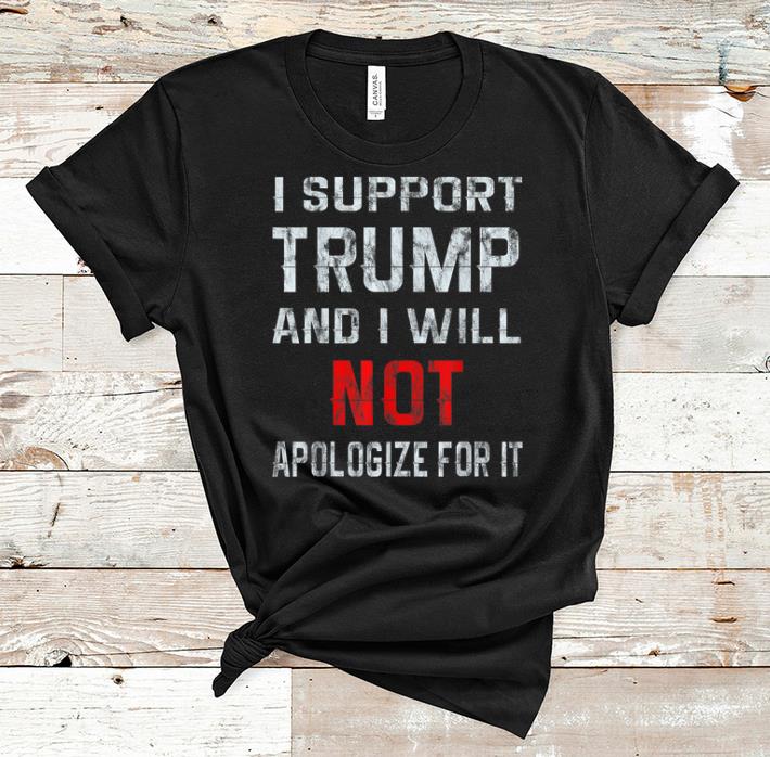 Nice I Support Trump And I Will Not Apologize For It shirts shirts 1 - Nice I Support Trump And I Will Not Apologize For It shirts shirts