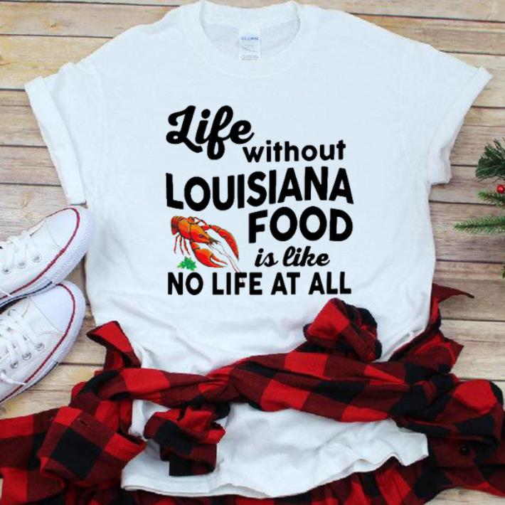 Nice Life Without Louisiana Food Is Like No Life At All shirt 1 - Nice Life Without Louisiana Food Is Like No Life At All shirt