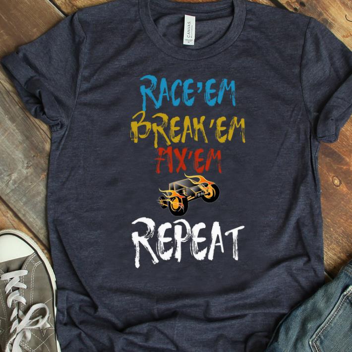 Nice Race Car Race em Break em Fix em Repeat shirt 1 - Nice Race Car Race'em Break'em Fix'em Repeat shirt