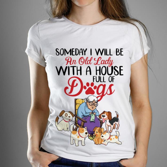 Nice Someday I Will Be An Old Lady With A House Full Of Dogs shirt 1 - Nice Someday I Will Be An Old Lady With A House Full Of Dogs shirt