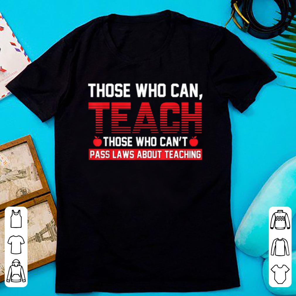 Nice Those Who Can Teach Those Who Can t Pass Laws About Teaching shirt 1 - Nice Those Who Can Teach Those Who Can't Pass Laws About Teaching shirt
