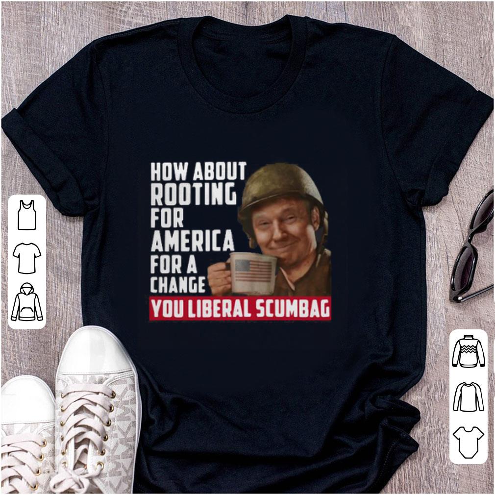 Nice Trump How About Rooting For America For A Change You Liberal Scumbag shirt 1 - Nice Trump How About Rooting For America For A Change You Liberal Scumbag shirt