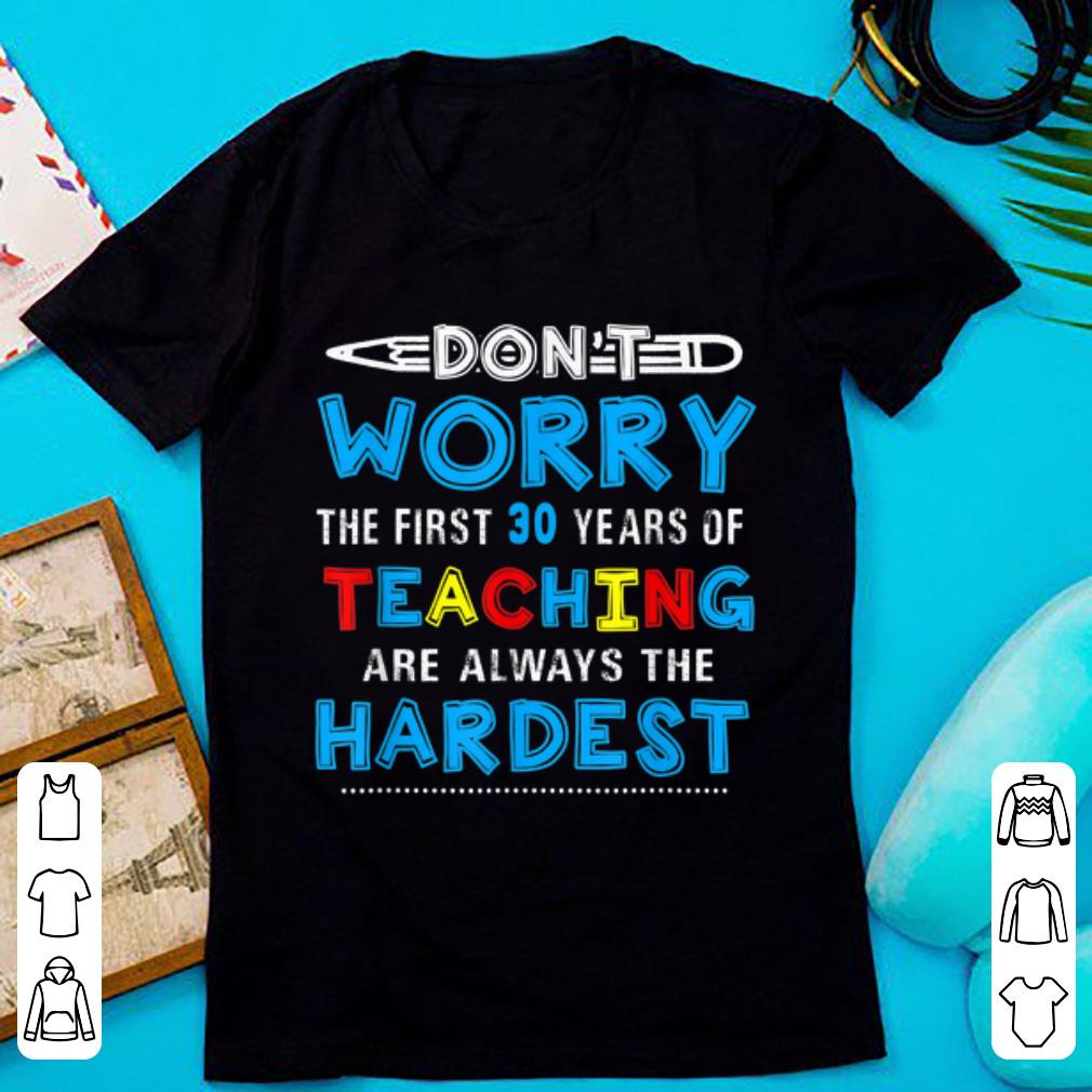 Official Don t Worry The First 30 Years Teaching Are Always The Hardest shirt 1 - Official Don't Worry The First 30 Years Teaching Are Always The Hardest shirt