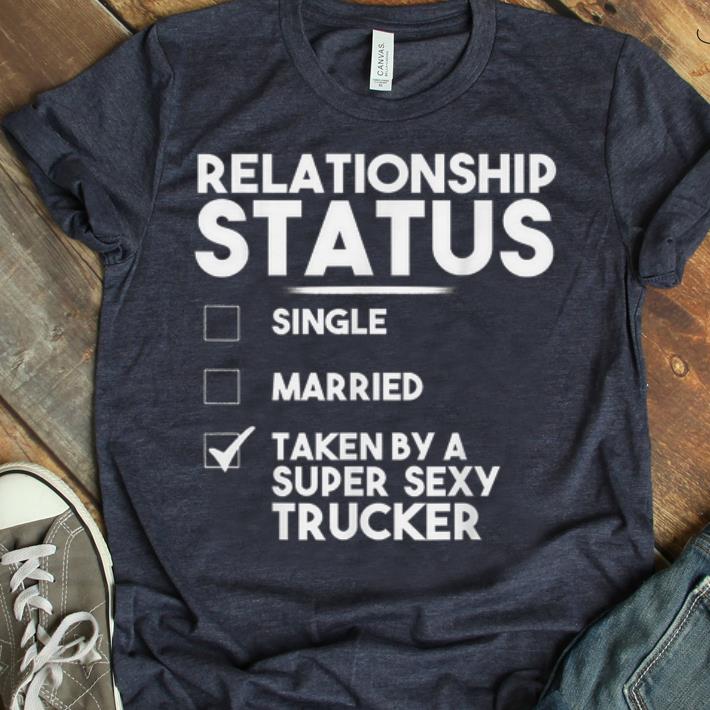 Official Relationship Status Taken By A Super Sexy Trucker shirt 1 - Official Relationship Status Taken By A Super Sexy Trucker shirt