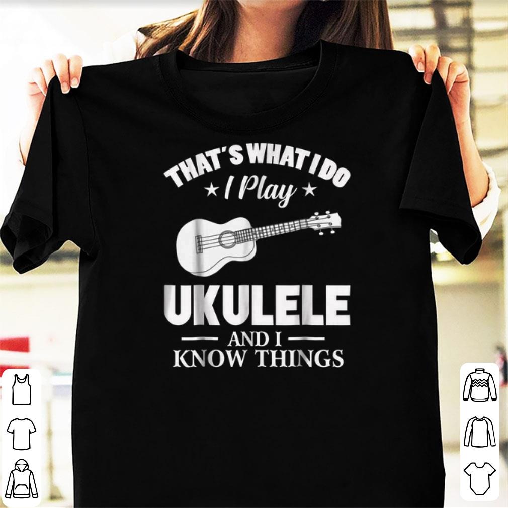 Official That s What I Do I Play Ukulele And I Know Things shirts 1 - Official That's What I Do I Play Ukulele And I Know Things shirts
