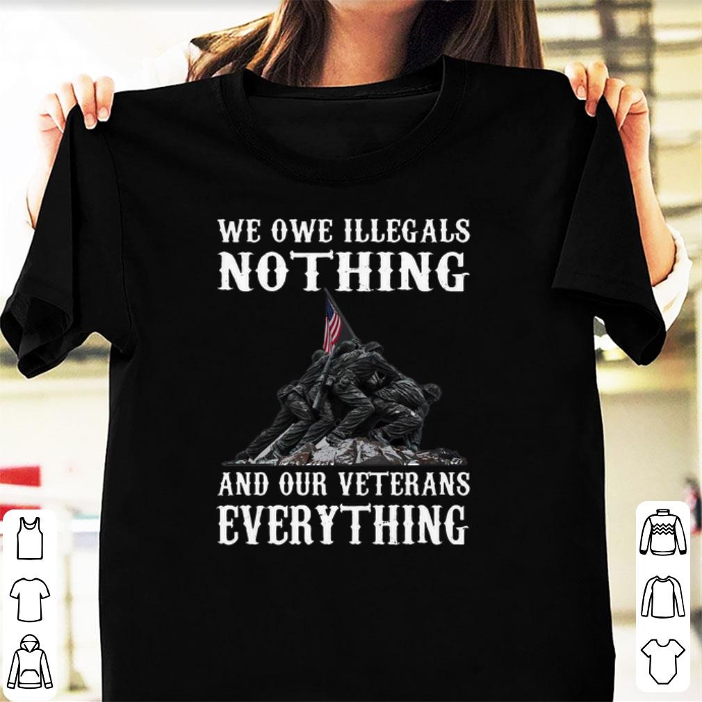 Official We Owe Illegals Nothing And Your Veteran Everything shirt 1 - Official We Owe Illegals Nothing And Your Veteran Everything shirt