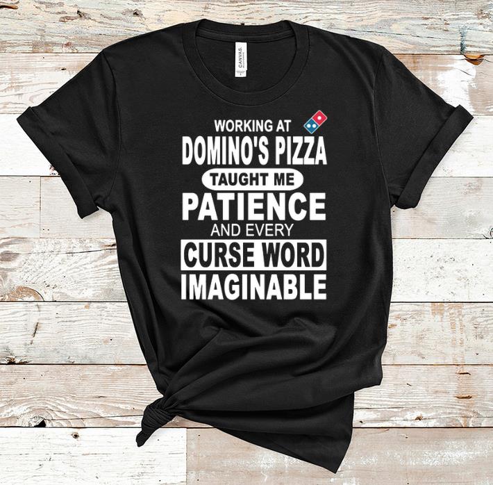 Official Working at Domino s Pizza Taught Me Patience And Every Curse Word Imaginable shirt 1 - Official Working at Domino's Pizza Taught Me Patience And Every Curse Word Imaginable shirt
