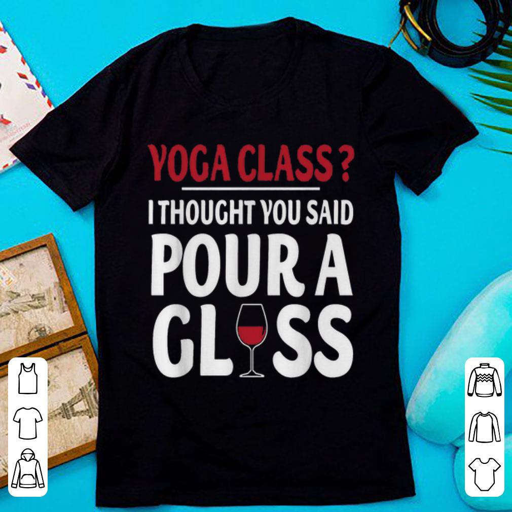 Official Yoga Class I Thought You Said Pour A Glass Wine shirt 1 - Official Yoga Class I Thought You Said Pour A Glass Wine shirt