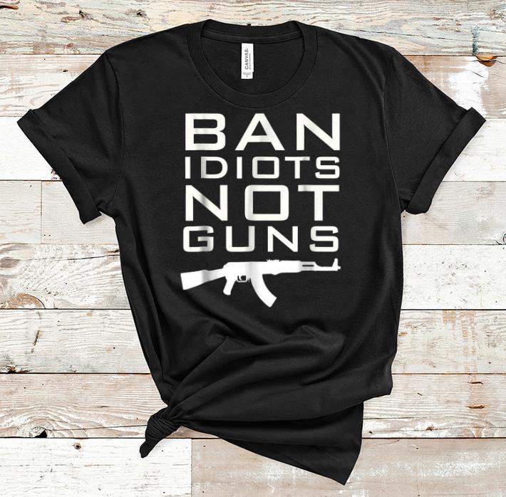 Official ban Idiots Not Gun Guns shirt 1 - Official ban Idiots Not Gun Guns shirt