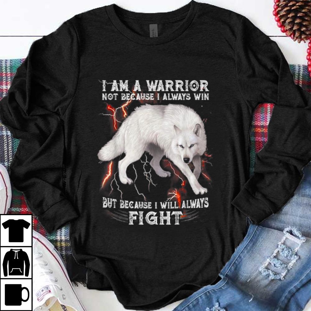 Original I Am A Warrior Not Because I Always Win But Because I Will Always Fight White Wolf shirt 1 - Original I Am A Warrior Not Because I Always Win But Because I Will Always Fight White Wolf shirt