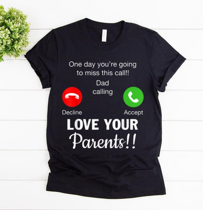 Original One Day You re Going To Miss This Call Dad Calling Love Your Parents shirt 1 - Original One Day You're Going To Miss This Call Dad Calling Love Your Parents shirt