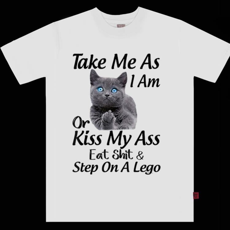 Original Take Me As I Am Or Kiss My Ass Eat Shit And Step On A Lego shirt 1 - Original Take Me As I Am Or Kiss My Ass Eat Shit And Step On A Lego shirt