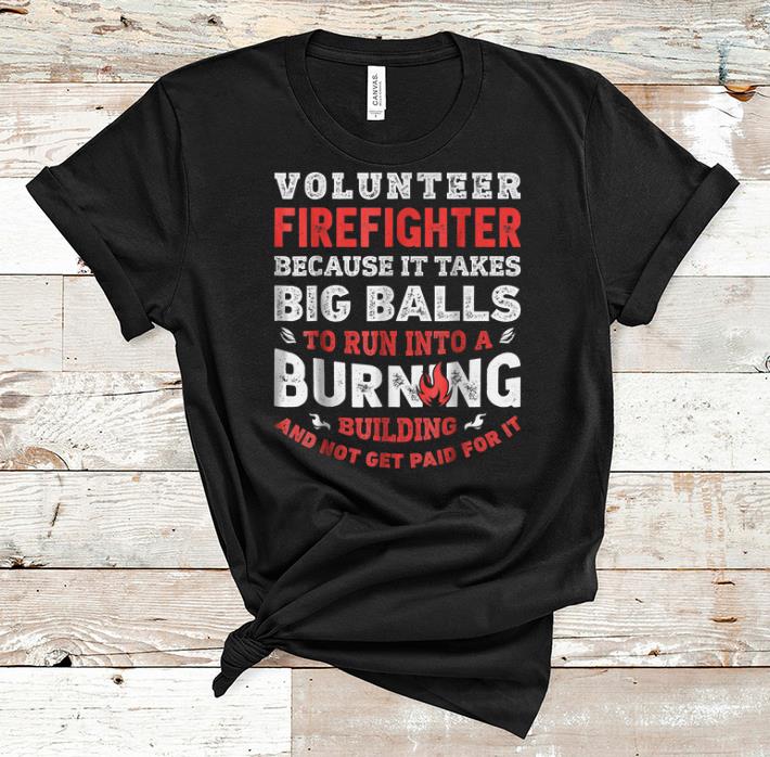Original Volunteer Firefighter Because It Takes Big Balls shirt 1 - Original Volunteer Firefighter Because It Takes Big Balls shirt