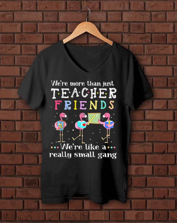 Original We re More Than Teacher Friends Like A Really Small Gang shirt 1 - Original We're More Than Teacher Friends Like A Really Small Gang shirt