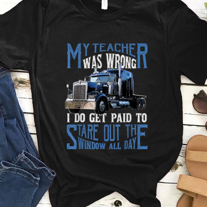 Premim My Teacher Was Wrong Trucker I Do Get Paid To Stare Out shirt 1 - Premim My Teacher Was Wrong Trucker I Do Get Paid To Stare Out shirt