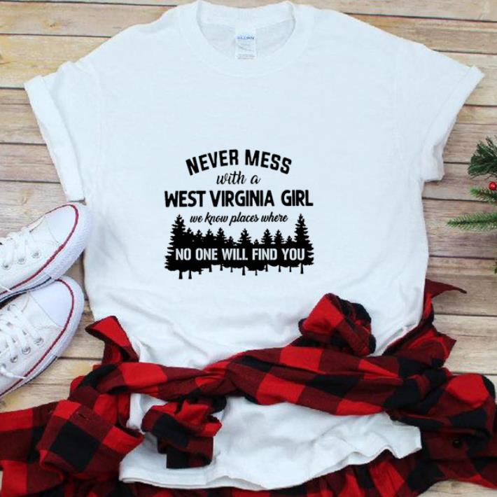 Premim Never Mess With A West Virginia Girl We Know Places Where No One Will Find You shirt 1 - Premim Never Mess With A West Virginia Girl We Know Places Where No One Will Find You shirt