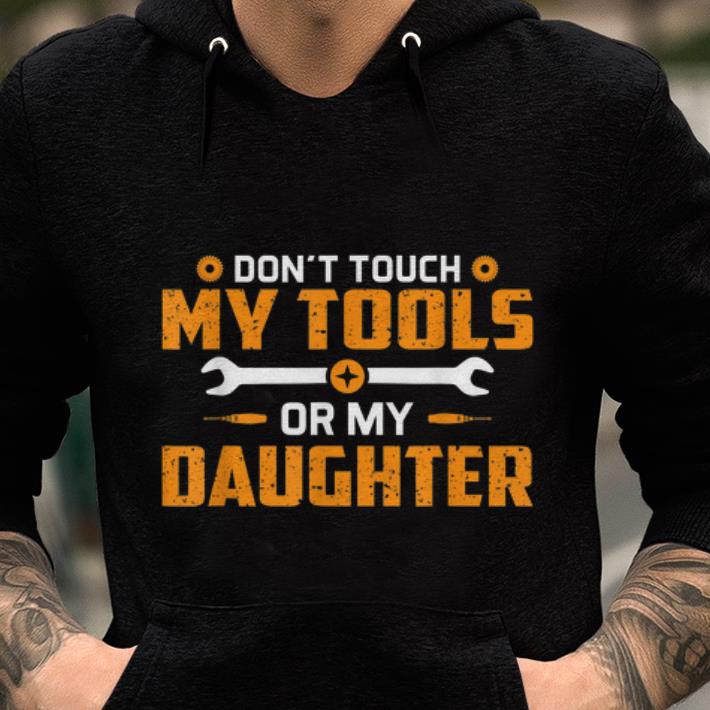 Premium Don t Touch My Tools Or My Daughter shirt 1 - Premium Don't Touch My Tools Or My Daughter shirt