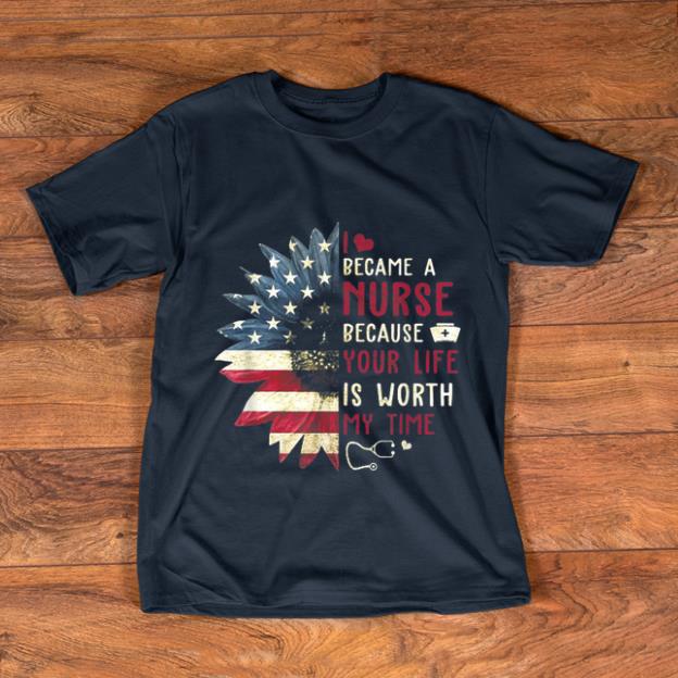 Premium I Became A Nurse Because Your Life Is Worth My Time shirt 1 - Premium I Became A Nurse Because Your Life Is Worth My Time shirt
