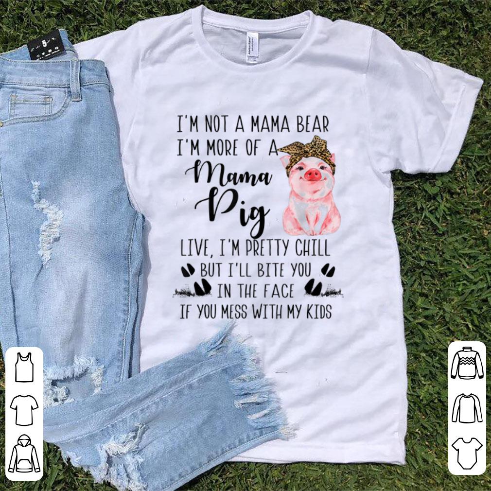 Premium I m Not A Mama Bear I m More Of A Mama Pig Live I m Pretty Chill shirt 1 - Premium I'm Not A Mama Bear I'm More Of A Mama Pig Live I'm Pretty Chill shirt