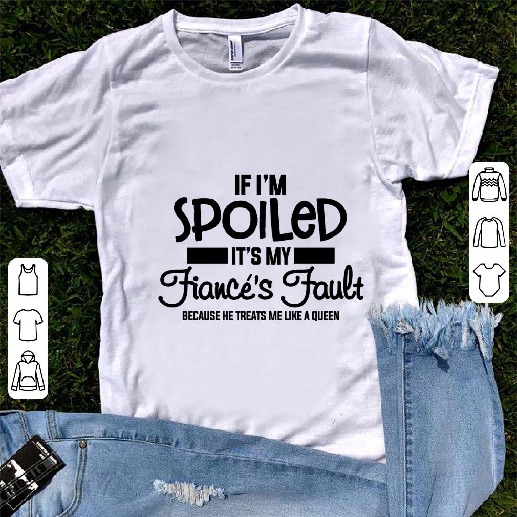 Premium If I m Spoiled It s My Fiance s Fault He Treats Me A Queen shirt 1 - Premium If I'm Spoiled It's My Fiance's Fault He Treats Me A Queen shirt