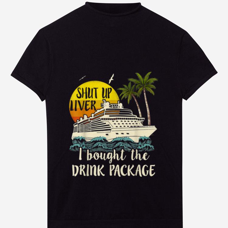 Premium Shut Up Liver I Bought The Drink Package shirt 1 2 - Premium Shut Up Liver I Bought The Drink Package shirt