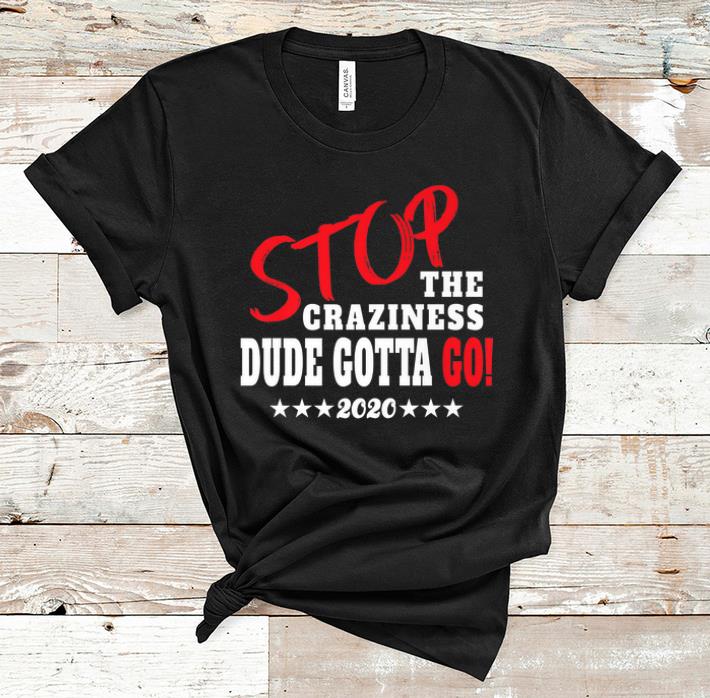 Premium Stop The Craziness Dude Gotta Go 2020 shirt 1 - Premium Stop The Craziness Dude Gotta Go 2020 shirt