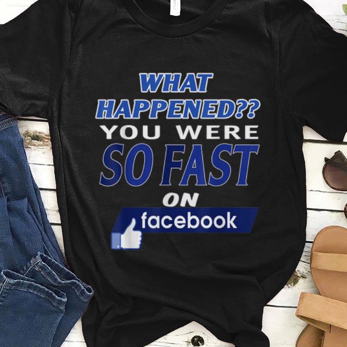Premium What Happened You Were So Fast On The Facebook shirt 1 - Premium What Happened You Were So Fast On The Facebook shirt