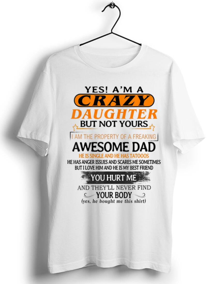 Premium Yes I m A Crazy Daughter But Not Yours Awesome Dad He is Single ANd He Has Tattoos shirt 1 - Premium Yes I'm A Crazy Daughter But Not Yours Awesome Dad He is Single ANd He Has Tattoos shirt
