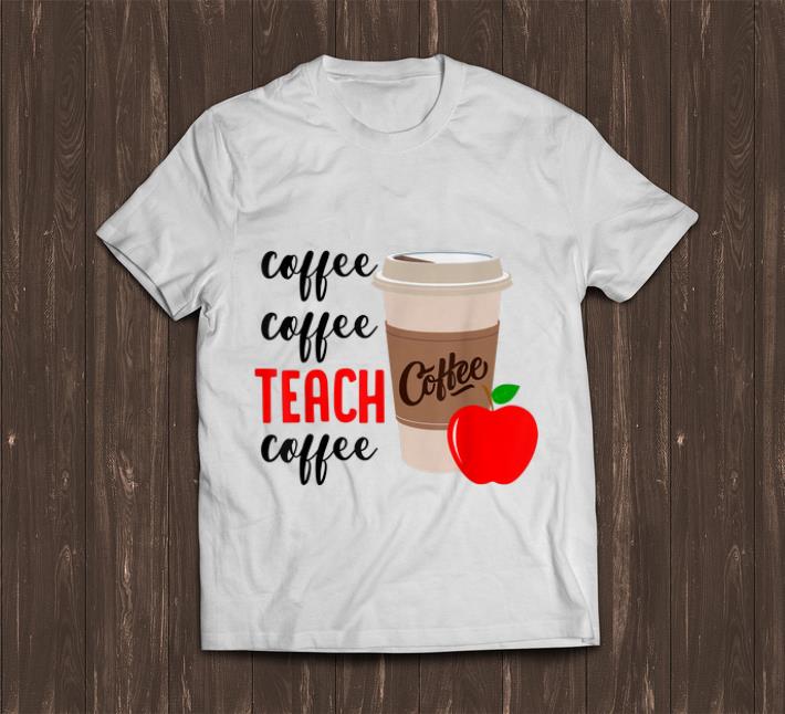 Pretty Coffee Coffee Teach Coffee shirt 1 - Pretty Coffee Coffee Teach Coffee shirt