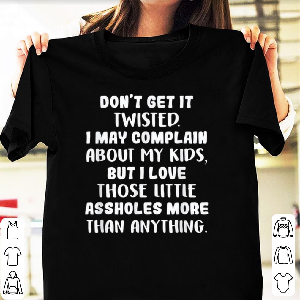 Pretty Don t get it twisted i may complain about my kids shirt 1 - Pretty Don't get it twisted i may complain about my kids shirt