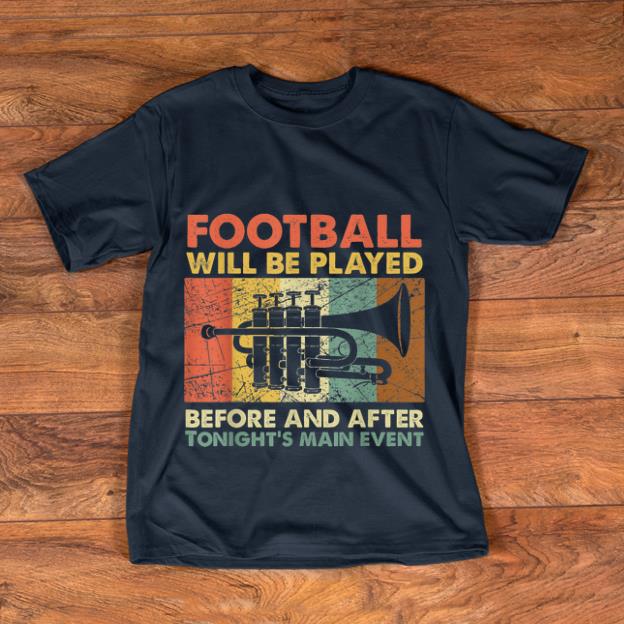 Pretty Football Will Be Played Before And After Tonight s Main Event shirt 1 - Pretty Football Will Be Played Before And After Tonight's Main Event shirt