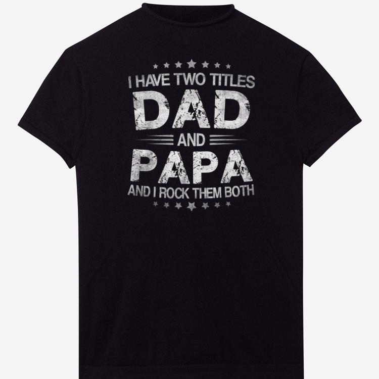 Pretty I Have Two Titles Dad And Papa And I Rock Them Both shirts 1 - Pretty I Have Two Titles Dad And Papa And I Rock Them Both shirts