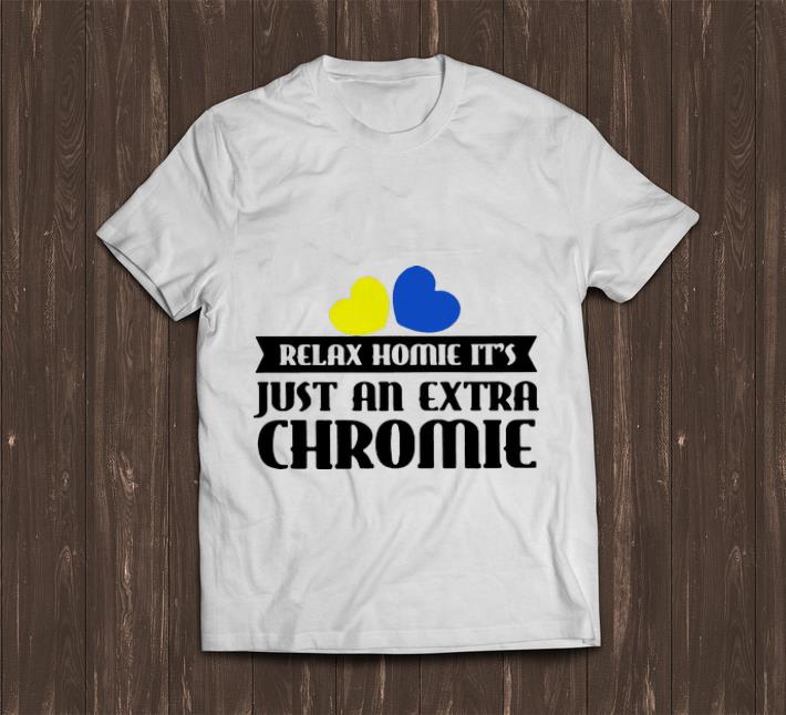Pretty Relax Homie It s Just An Extra Chromie shirt 1 - Pretty Relax Homie It's Just An Extra Chromie shirt