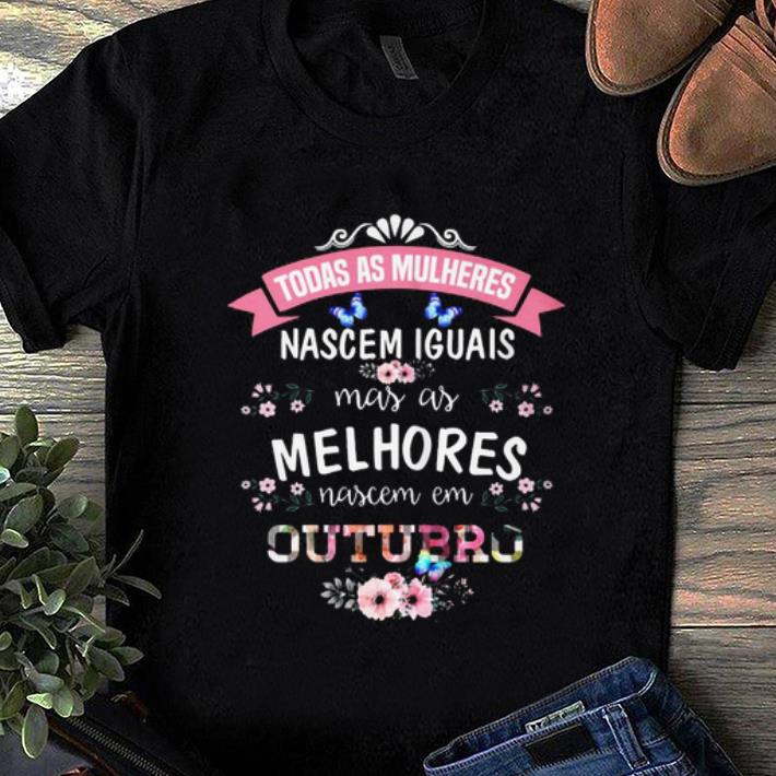 Pretty Todas As Mulheres Nascem Iguais Mas As Mel Hores Nascem Em Outubro shirt 1 - Pretty Todas As Mulheres Nascem Iguais Mas As Mel Hores Nascem Em Outubro shirt