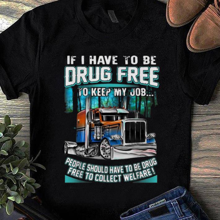 Pretty Truck Tractors If I Have To Be Drug Free To Keep My Job shirt 1 - Pretty Truck Tractors If I Have To Be Drug Free To Keep My Job shirt