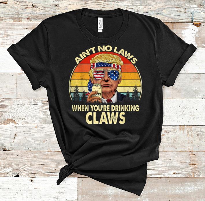 Pretty Vintage Donald Trump Ain t No Laws When You re Drinking Claws shirt 1 - Pretty Vintage Donald Trump Ain't No Laws When You're Drinking Claws shirt