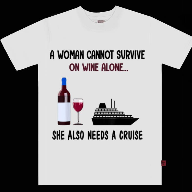 Top A Woman Cannot Survive On Wine Alone She Also Needs A Cruise shirt 1 - Top A Woman Cannot Survive On Wine Alone She Also Needs A Cruise shirt