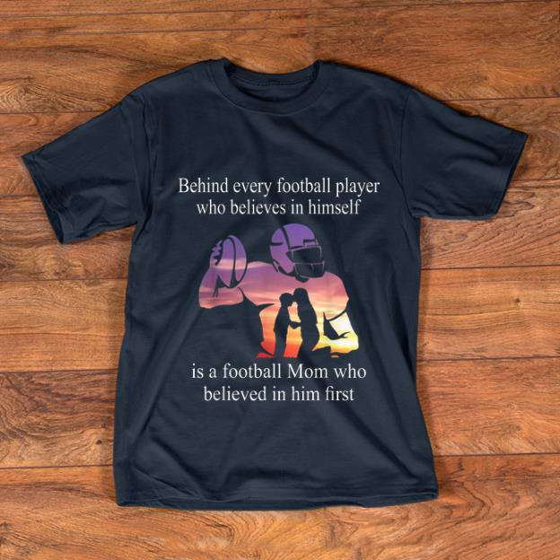 Top Behind Every Football Player Who Believes In Himself Is A Football shirt 1 - Top Behind Every Football Player Who Believes In Himself Is A Football shirt