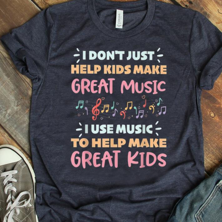 Top I Don t Just Help Kids Make Great Music I Use Music To Help Make Great Kids shirt 1 - Top I Don't Just Help Kids Make Great Music I Use Music To Help Make Great Kids shirt