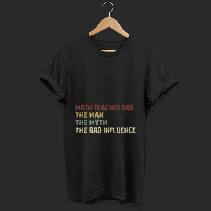 Top Math Teacher Dad The Man The Myth The Bad Influence shirt 1 - Top Math Teacher Dad The Man The Myth The Bad Influence shirt