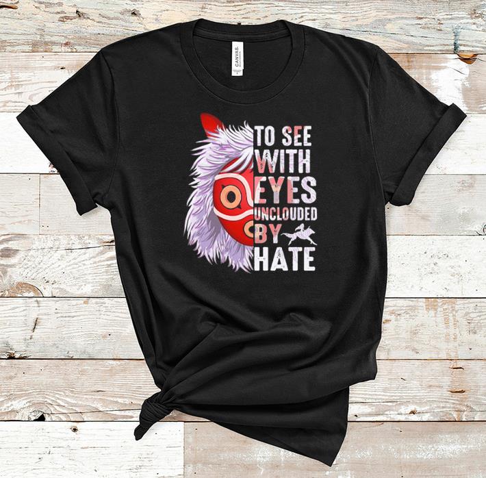 Top Princess Mononoke Hime To See With Eyes Unclouded By Hate shirt 1 - Top Princess Mononoke Hime To See With Eyes Unclouded By Hate shirt