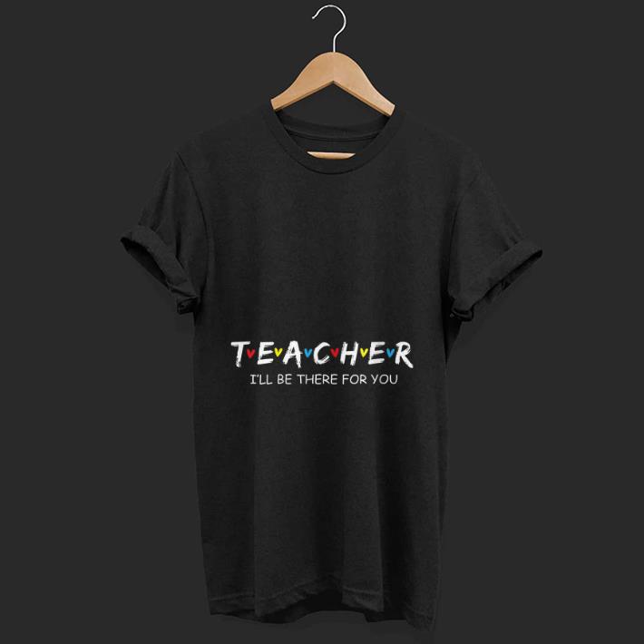 Top Teacher I ll Be There For You shirt 1 - Top Teacher I'll Be There For You shirt