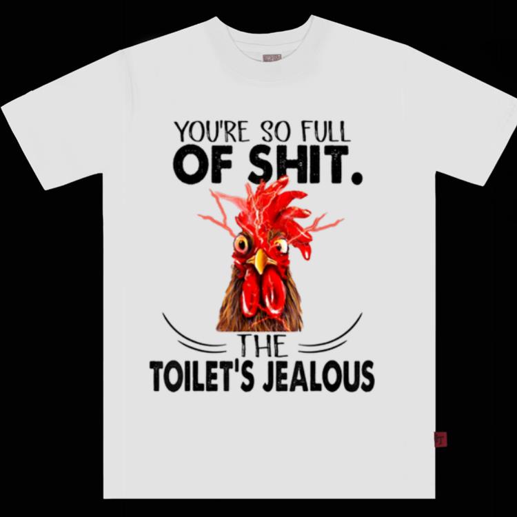 Top You re So Full Of Shit The Toilet s Jealous Chicken shirt 1 - Top You're So Full Of Shit The Toilet's Jealous Chicken shirt