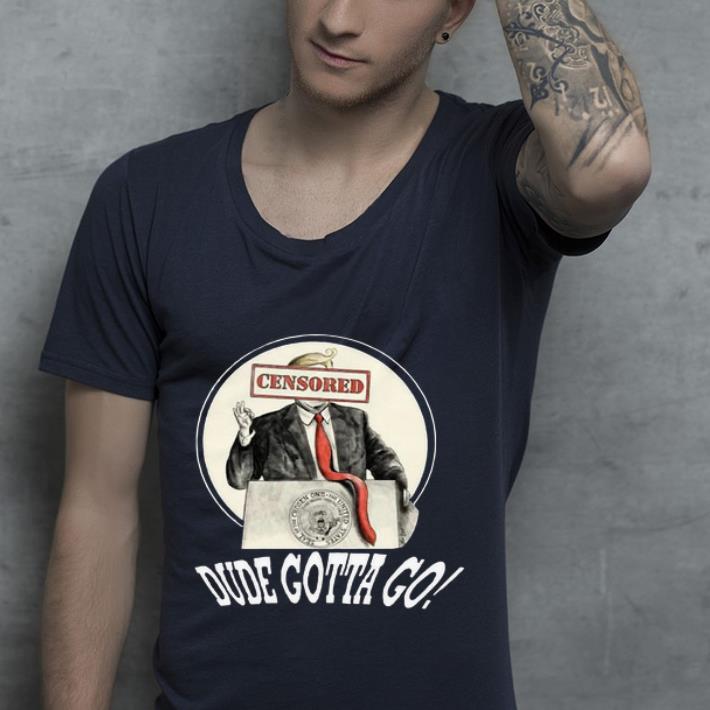 Awesome Censored Dude Gotta Go Donald Trump shirt 4 - Awesome Censored Dude Gotta Go Donald Trump shirt
