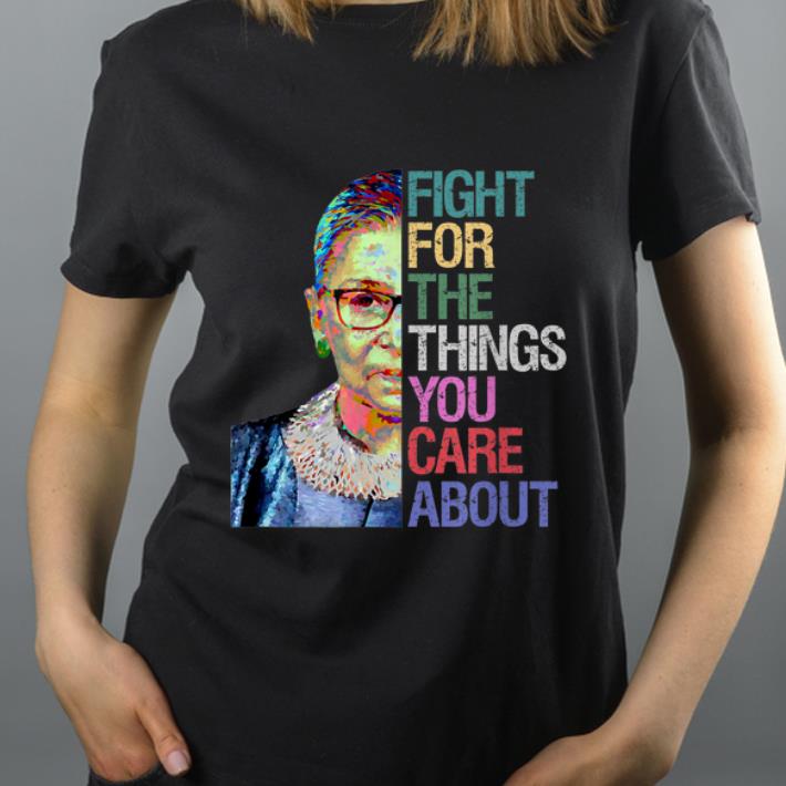 Awesome Ruth Bader Ginsburg Fight For The Things You Care About shirt 4 - Awesome Ruth Bader Ginsburg - Fight For The Things You Care About shirt