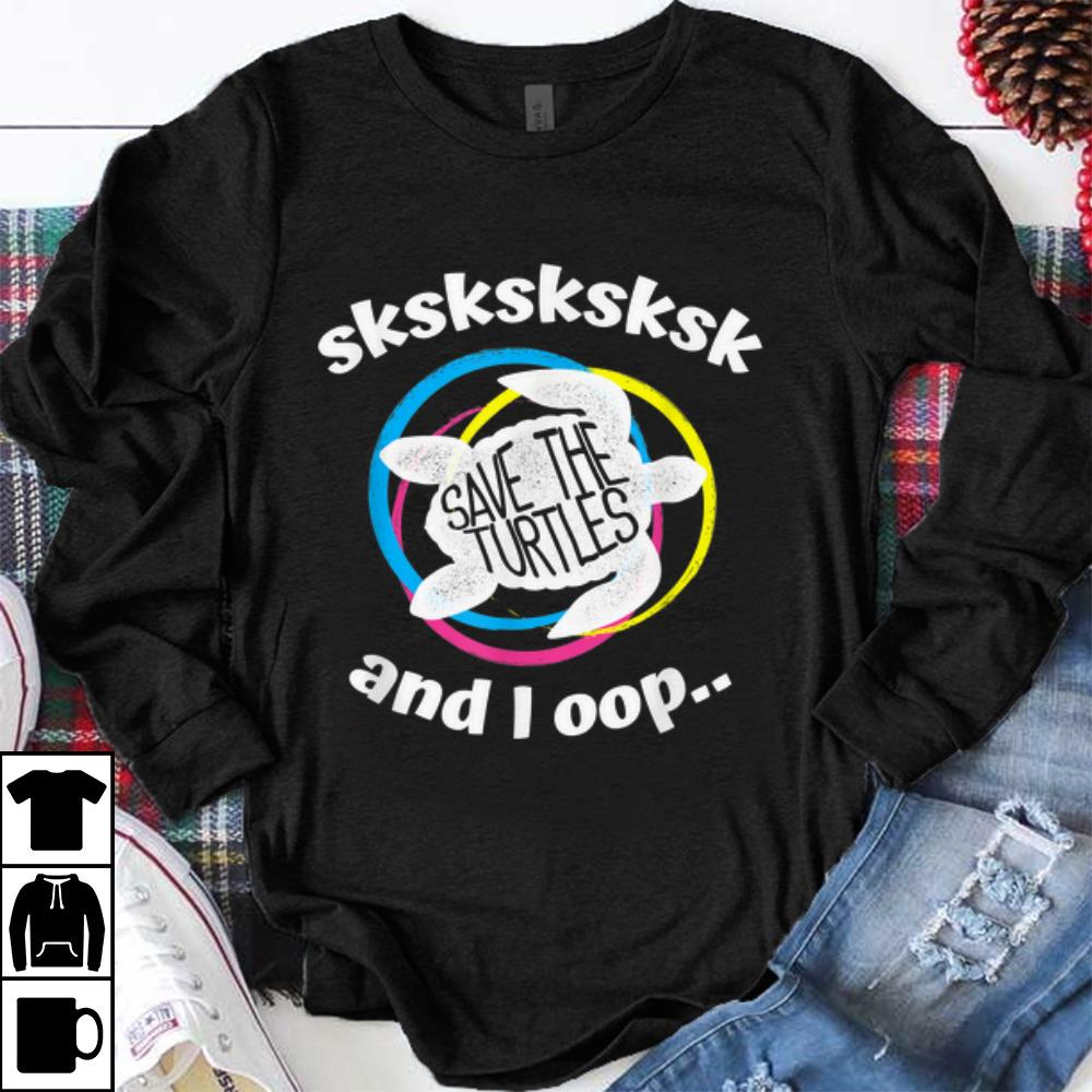 Awesome Save The Turtles Sksksk And I Oop shirt 1 - Awesome Save The Turtles Sksksk And I Oop... shirt