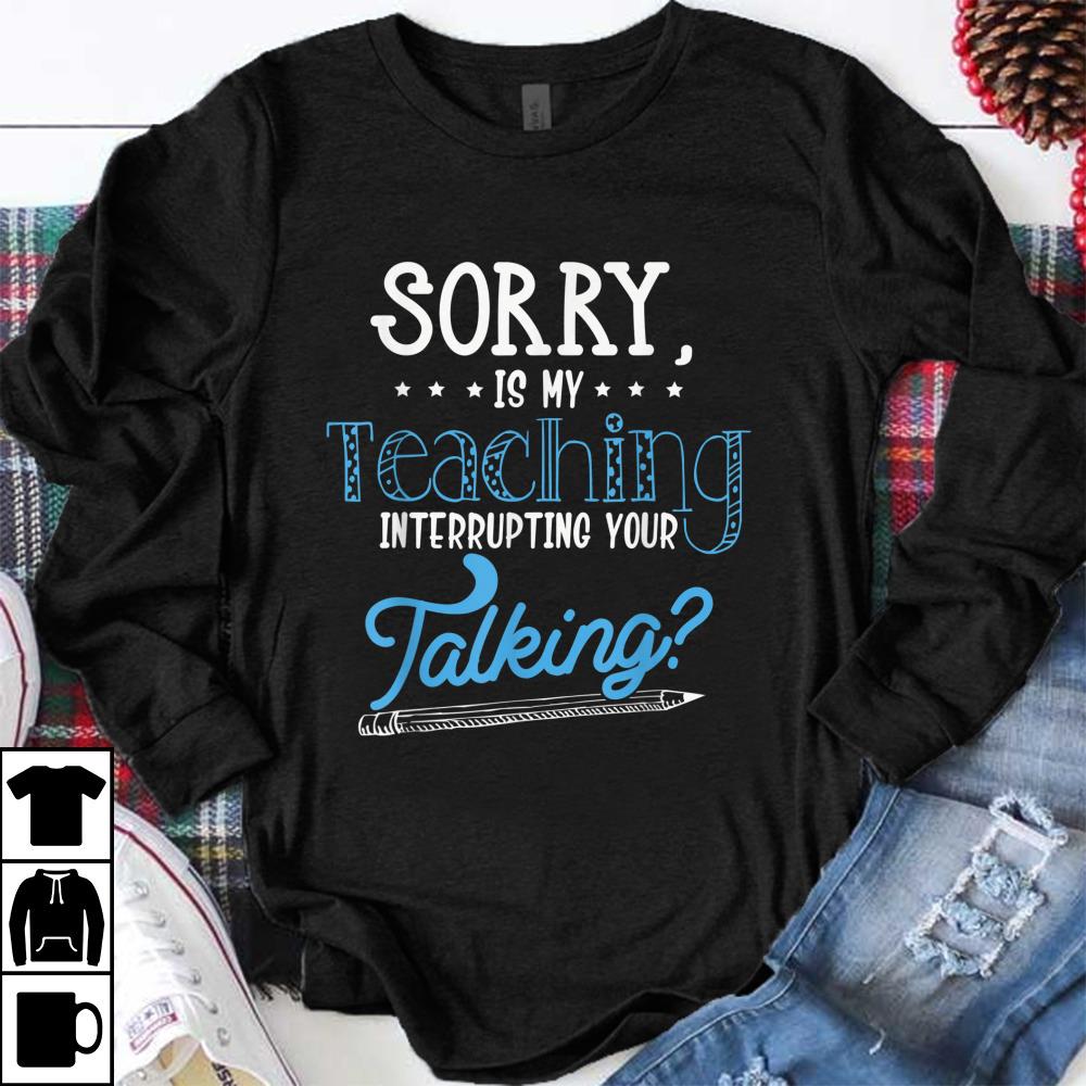 Awesome Sorry Is My Teaching Interrupting Your Talking shirt 1 - Awesome Sorry Is My Teaching Interrupting Your Talking shirt